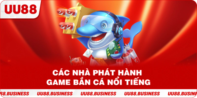 Các nhà phát hành game bắn cá nổi tiếng