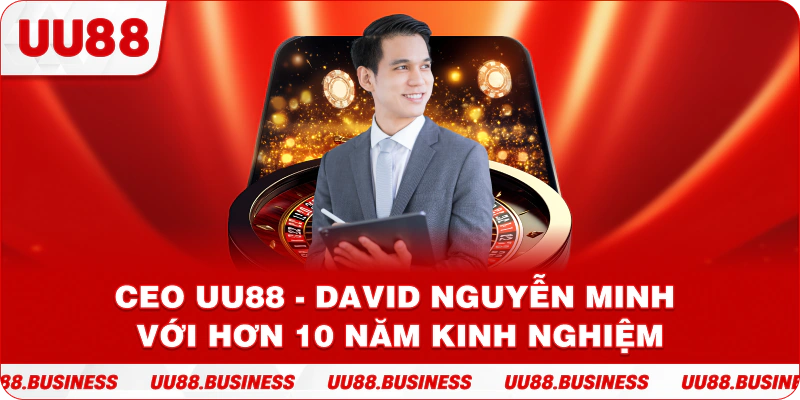 CEO UU88 - David Nguyễn Minh với hơn 10 năm kinh nghiệm