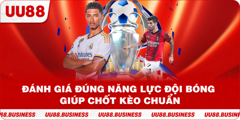 Đánh giá đúng năng lực đội bóng giúp chốt kèo chuẩn