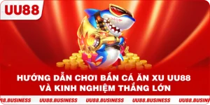 Hướng Dẫn Chơi Bắn Cá Ăn Xu UU88 Và Kinh Nghiệm Thắng Lớn