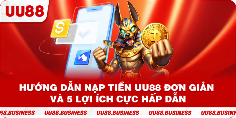Hướng Dẫn Nạp Tiền UU88 Đơn Giản Và 5 Lợi Ích Cực Hấp Dẫn
