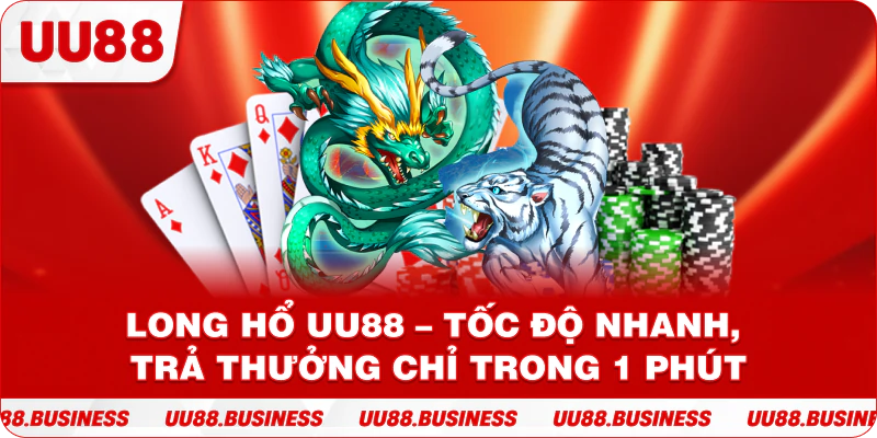 Long Hổ UU88 – Tốc Độ Nhanh, Trả Thưởng Chỉ Trong 1 Phút
