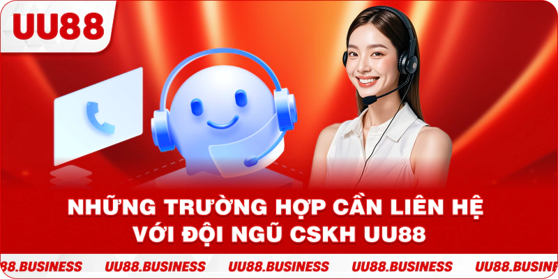Những trường hợp cần liên hệ với đội ngũ CSKH UU88