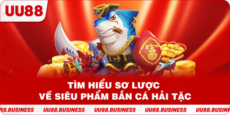 Tìm hiểu sơ lược về siêu phẩm bắn cá Hải Tặc