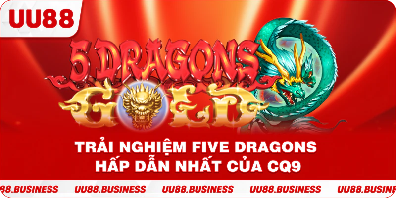 Trải nghiệm Five Dragons hấp dẫn nhất của CQ9