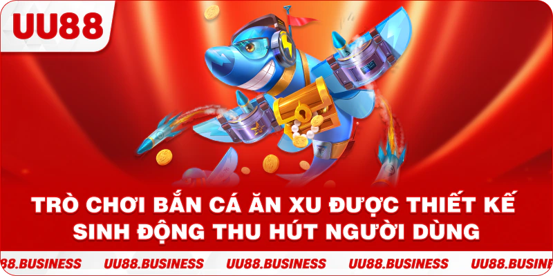 Trò chơi bắn cá ăn xu được thiết kế sinh động thu hút người dùng